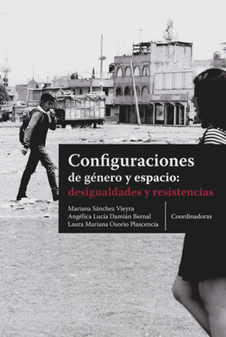 Sánchez Vieyra, M., Damián Bernal, L. A. y Osorio Plasencia, L. M. (Coords.) (2022). Configuraciones de género y espacio: desigualdades y resistencias. México: PUEC; FA; FFyL UNAM.   