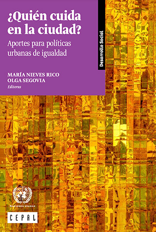 Rico, M. N. y Segovia, O. (2017). ¿Quién cuida en la ciudad?: Aportes para políticas urbanas de igualdad. CEPAL