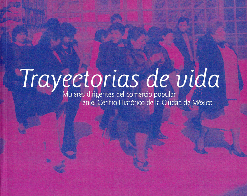 Trayectorias de vida. Mujeres dirigentes del comercio popular en el Centro Histórico de la Ciudad de México