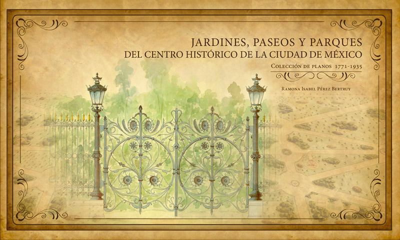 Jardines, paseos y parques del Centro Histórico de la Ciudad de México. Colección de planos 1771 – 1935.