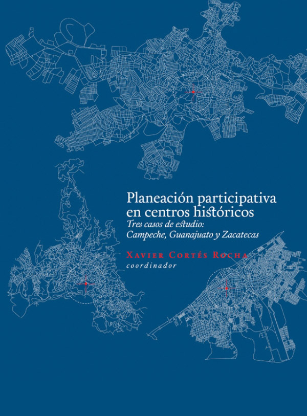 Planeación participativa en Centros Históricos. Tres casos de estudio: Campeche, Guanajuato y Zacatecas